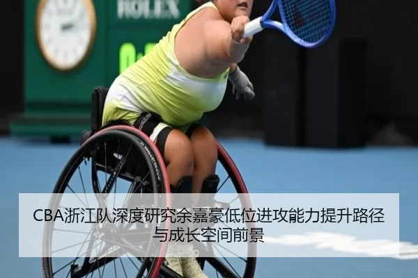 CBA浙江队深度研究余嘉豪低位进攻能力提升路径与成长空间前景