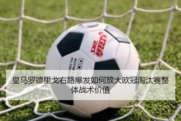 皇马罗德里戈右路爆发如何放大欧冠淘汰赛整体战术价值