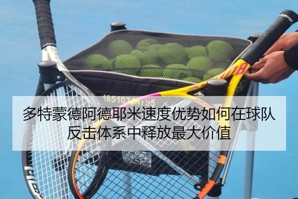 多特蒙德阿德耶米速度优势如何在球队反击体系中释放最大价值