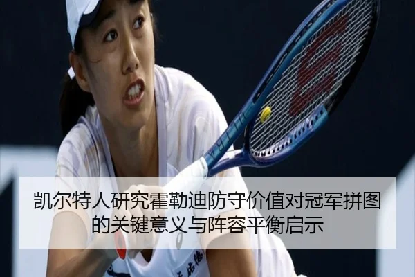 凯尔特人研究霍勒迪防守价值对冠军拼图的关键意义与阵容平衡启示