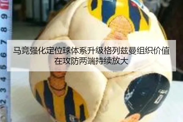 马竞强化定位球体系升级格列兹曼组织价值在攻防两端持续放大