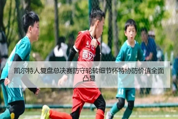 凯尔特人复盘总决赛防守轮转细节怀特协防价值全面凸显